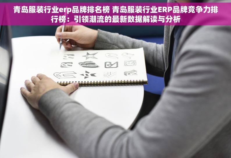 青岛服装行业erp品牌排名榜 青岛服装行业ERP品牌竞争力排行榜：引领潮流的最新数据解读与分析