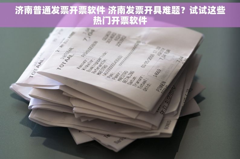 济南普通发票开票软件 济南发票开具难题？试试这些热门开票软件