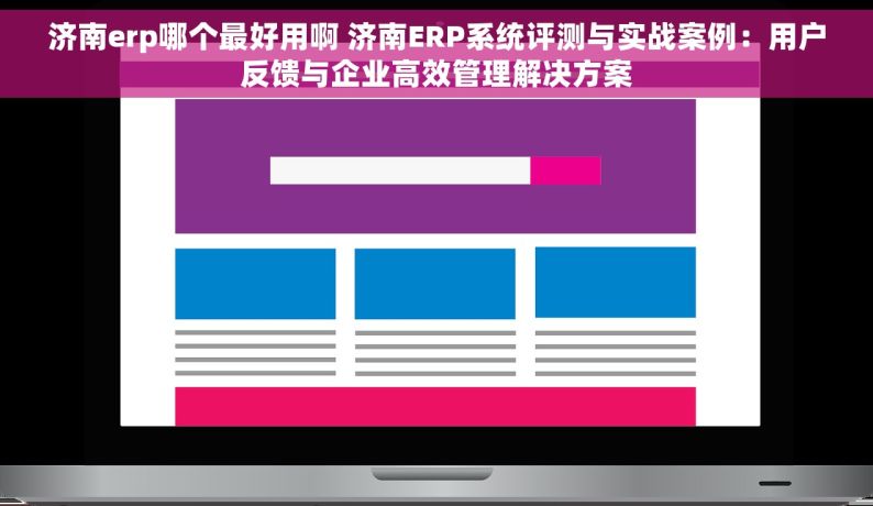 济南erp哪个最好用啊 济南ERP系统评测与实战案例：用户反馈与企业高效管理解决方案