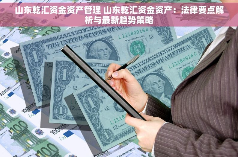 山东乾汇资金资产管理 山东乾汇资金资产：法律要点解析与最新趋势策略