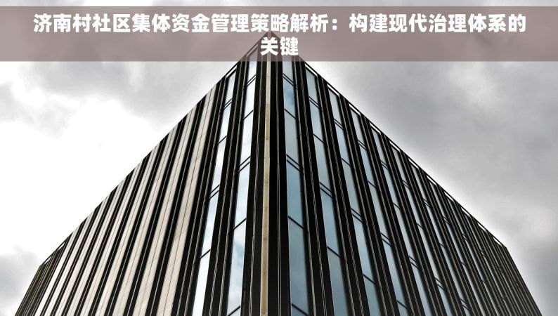 济南村社区集体资金管理策略解析：构建现代治理体系的关键