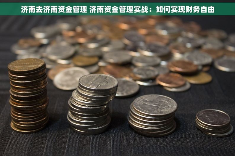 济南去济南资金管理 济南资金管理实战：如何实现财务自由