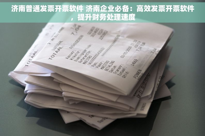 济南普通发票开票软件 济南企业必备：高效发票开票软件，提升财务处理速度