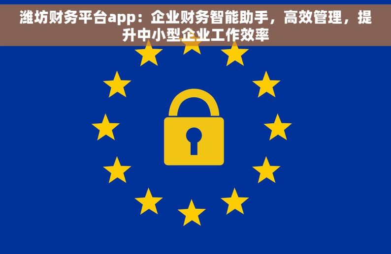 潍坊财务平台app：企业财务智能助手，高效管理，提升中小型企业工作效率