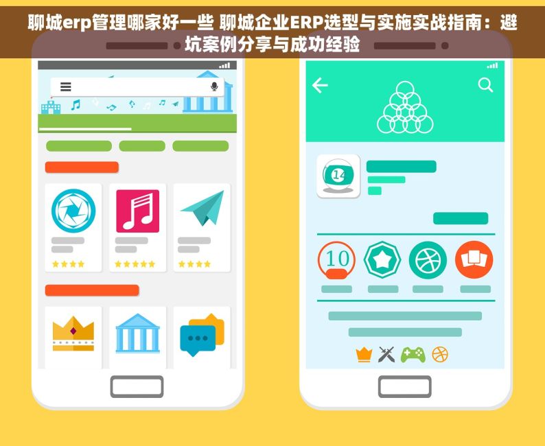 聊城erp管理哪家好一些 聊城企业ERP选型与实施实战指南：避坑案例分享与成功经验