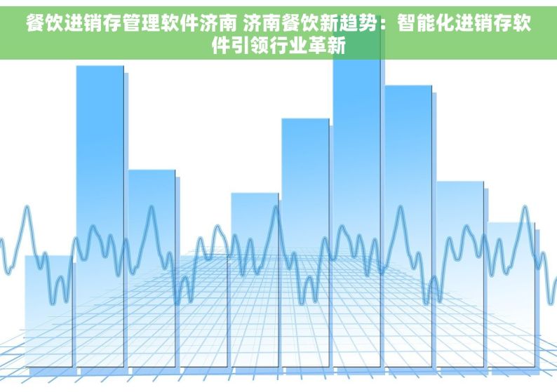 餐饮进销存管理软件济南 济南餐饮新趋势：智能化进销存软件引领行业革新