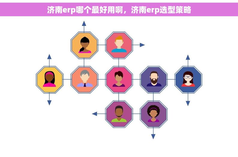 济南erp哪个最好用啊，济南erp选型策略