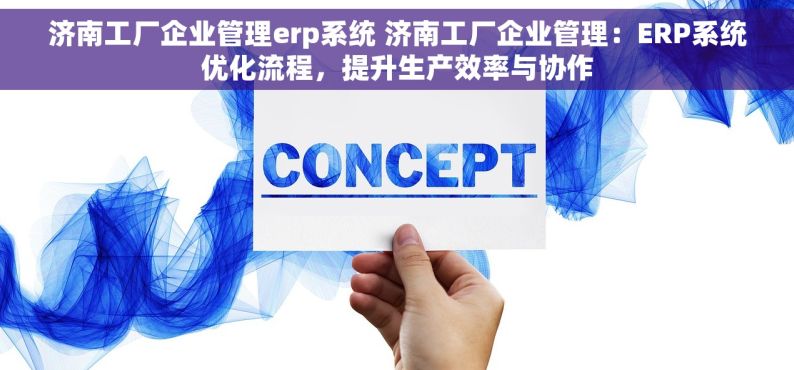 济南工厂企业管理erp系统 济南工厂企业管理：ERP系统优化流程，提升生产效率与协作