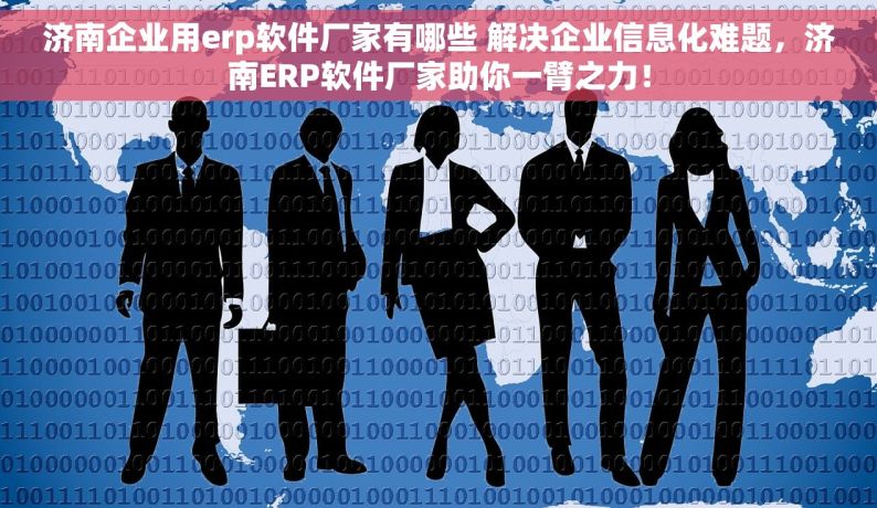 济南企业用erp软件厂家有哪些 解决企业信息化难题，济南ERP软件厂家助你一臂之力！