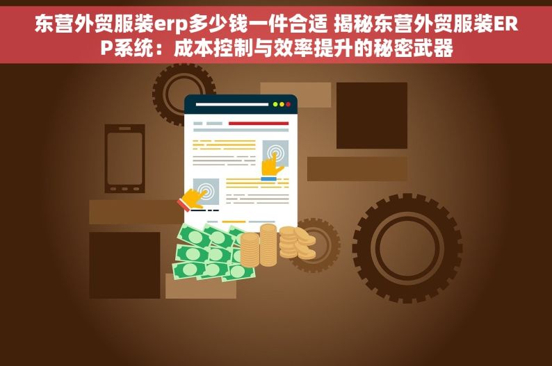 东营外贸服装erp多少钱一件合适 揭秘东营外贸服装ERP系统：成本控制与效率提升的秘密武器