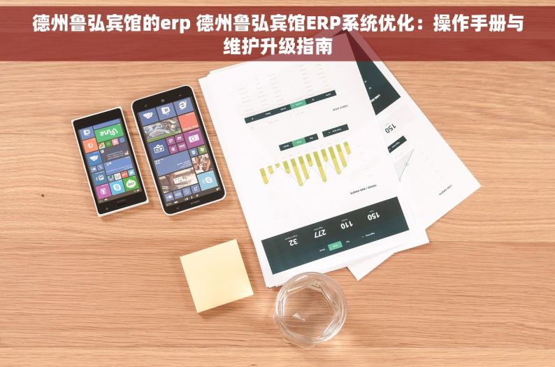 德州鲁弘宾馆的erp 德州鲁弘宾馆ERP系统优化：操作手册与维护升级指南