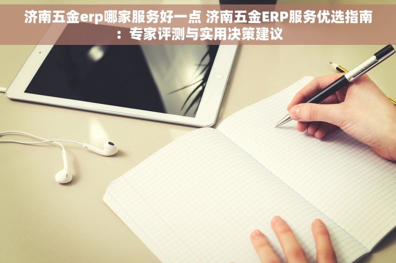 济南五金erp哪家服务好一点 济南五金ERP服务优选指南：专家评测与实用决策建议