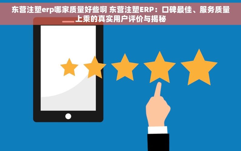 东营注塑erp哪家质量好些啊 东营注塑ERP：口碑最佳、服务质量上乘的真实用户评价与揭秘