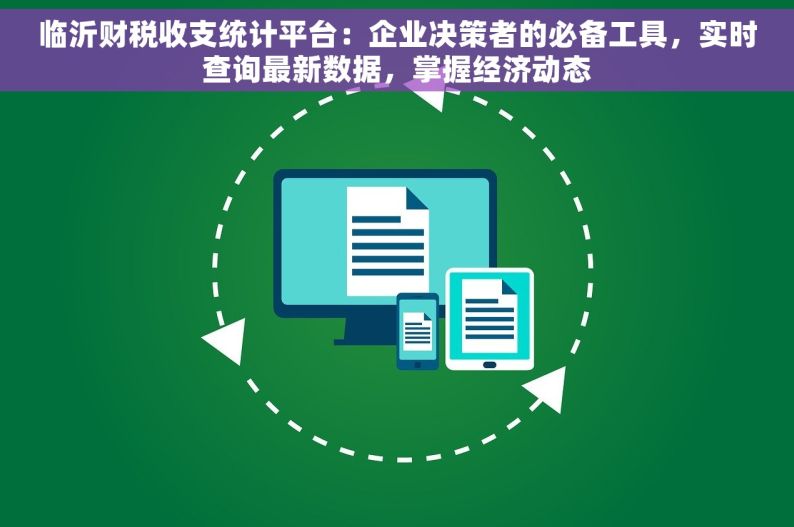 临沂财税收支统计平台：企业决策者的必备工具，实时查询最新数据，掌握经济动态