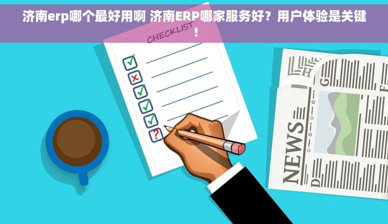 济南erp哪个最好用啊 济南ERP哪家服务好？用户体验是关键！