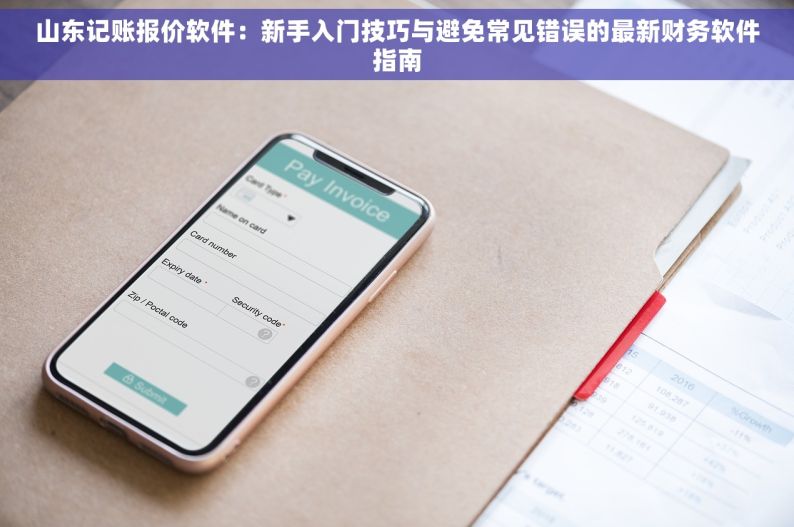 山东记账报价软件：新手入门技巧与避免常见错误的最新财务软件指南