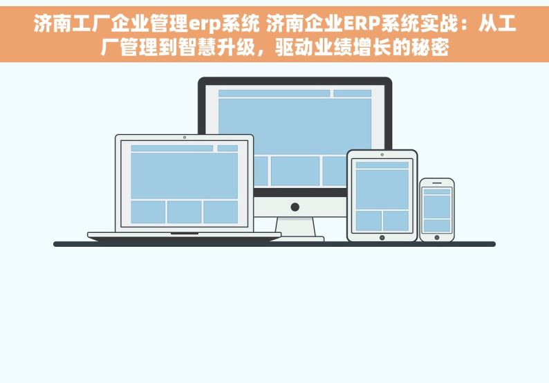 济南工厂企业管理erp系统 济南企业ERP系统实战：从工厂管理到智慧升级，驱动业绩增长的秘密