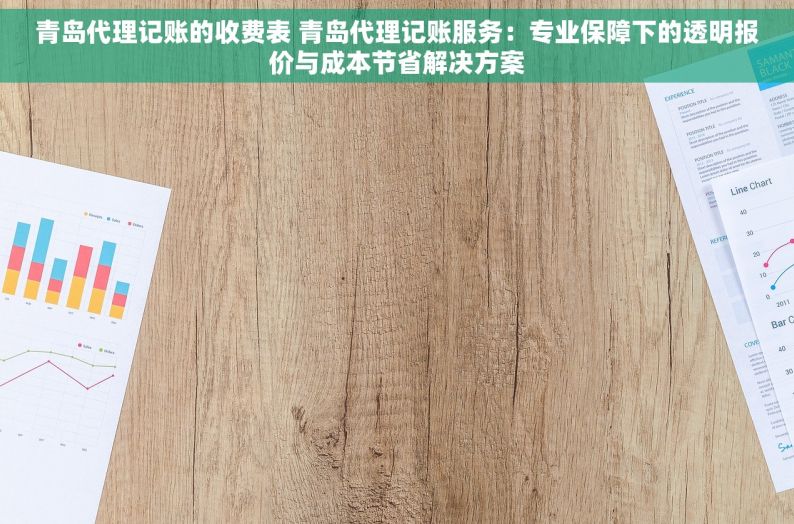 青岛代理记账的收费表 青岛代理记账服务：专业保障下的透明报价与成本节省解决方案