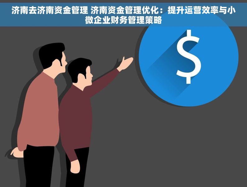 济南去济南资金管理 济南资金管理优化：提升运营效率与小微企业财务管理策略