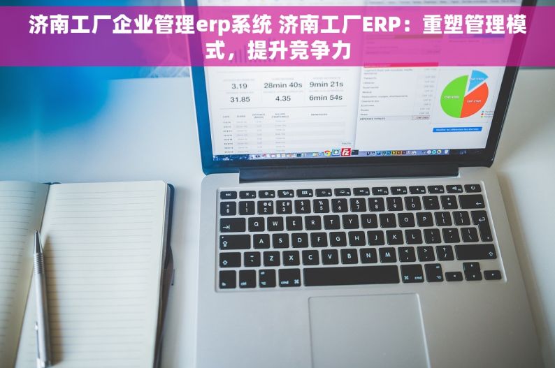 济南工厂企业管理erp系统 济南工厂ERP：重塑管理模式，提升竞争力