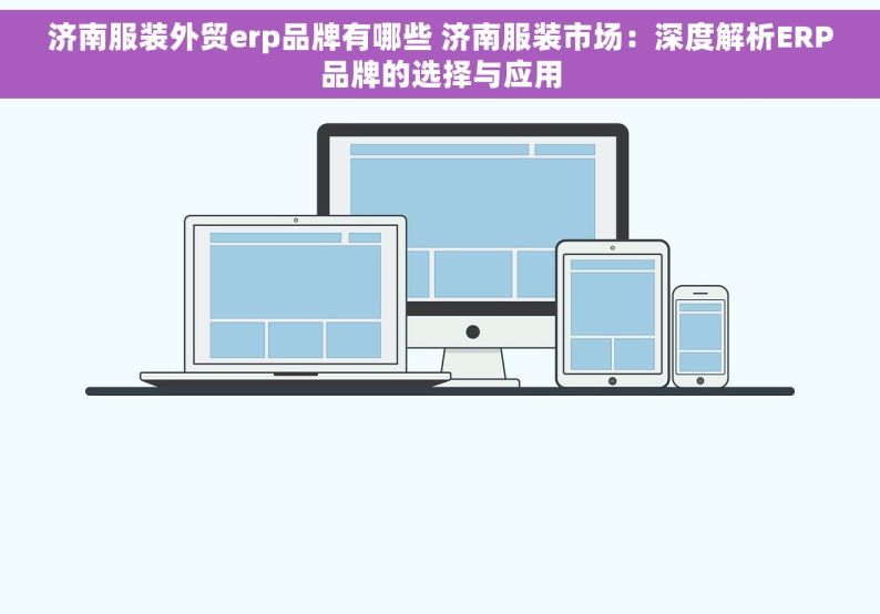 济南服装外贸erp品牌有哪些 济南服装市场：深度解析ERP品牌的选择与应用