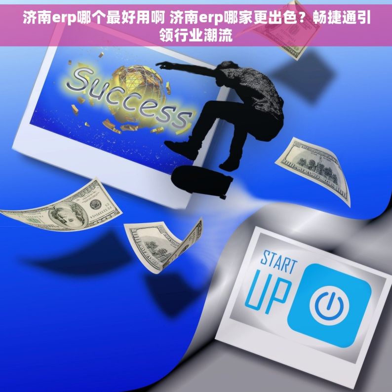 济南erp哪个最好用啊 济南erp哪家更出色？畅捷通引领行业潮流