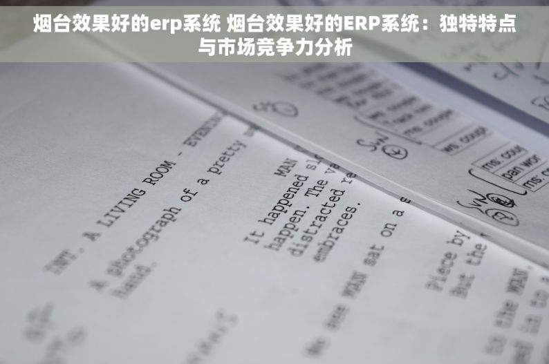 烟台效果好的erp系统 烟台效果好的ERP系统：独特特点与市场竞争力分析