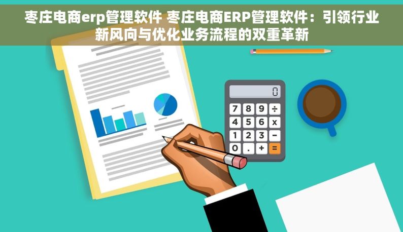 枣庄电商erp管理软件 枣庄电商ERP管理软件：引领行业新风向与优化业务流程的双重革新