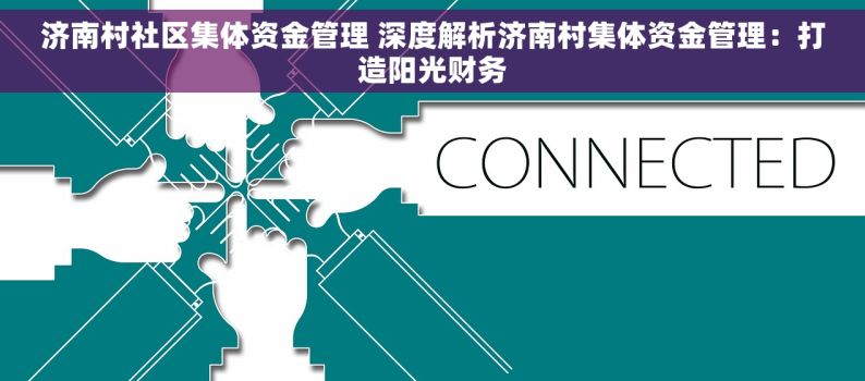 济南村社区集体资金管理 深度解析济南村集体资金管理：打造阳光财务