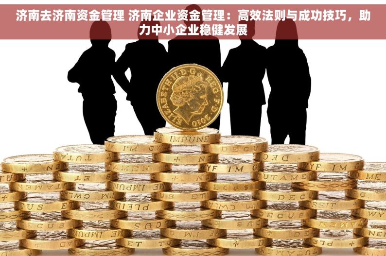 济南去济南资金管理 济南企业资金管理：高效法则与成功技巧，助力中小企业稳健发展