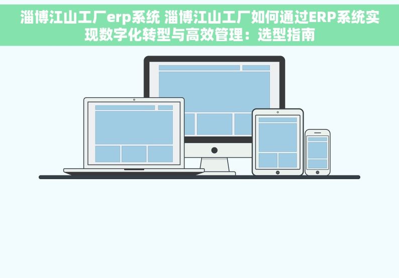 淄博江山工厂erp系统 淄博江山工厂如何通过ERP系统实现数字化转型与高效管理：选型指南