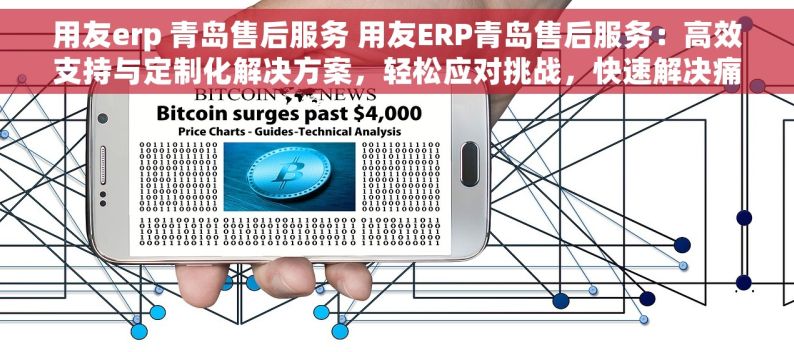 用友erp 青岛售后服务 用友ERP青岛售后服务：高效支持与定制化解决方案，轻松应对挑战，快速解决痛点