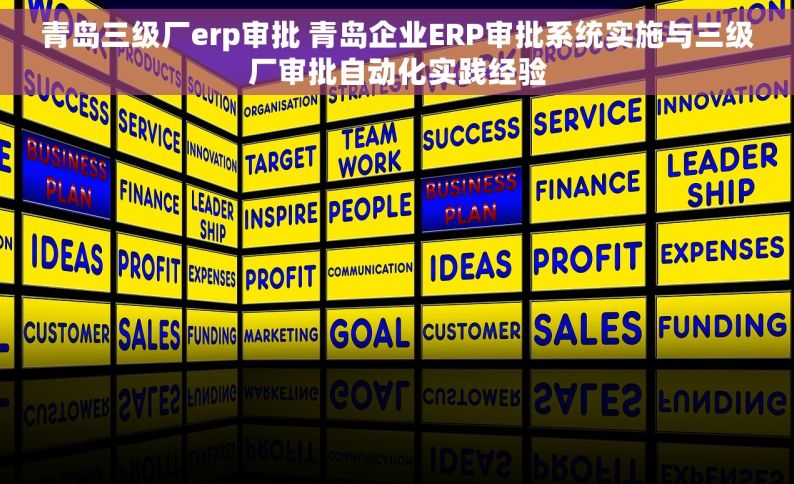 青岛三级厂erp审批 青岛企业ERP审批系统实施与三级厂审批自动化实践经验