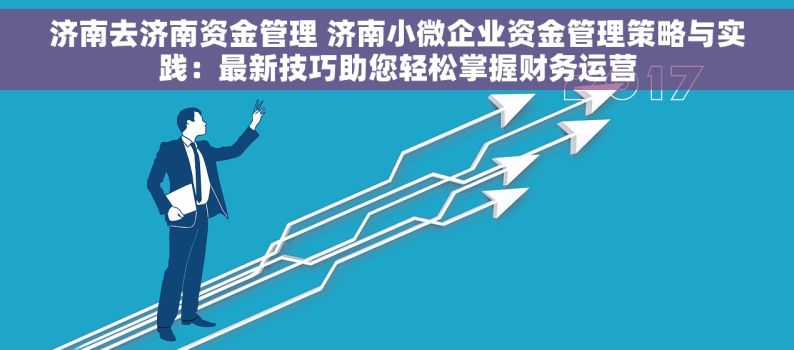 济南去济南资金管理 济南小微企业资金管理策略与实践：最新技巧助您轻松掌握财务运营