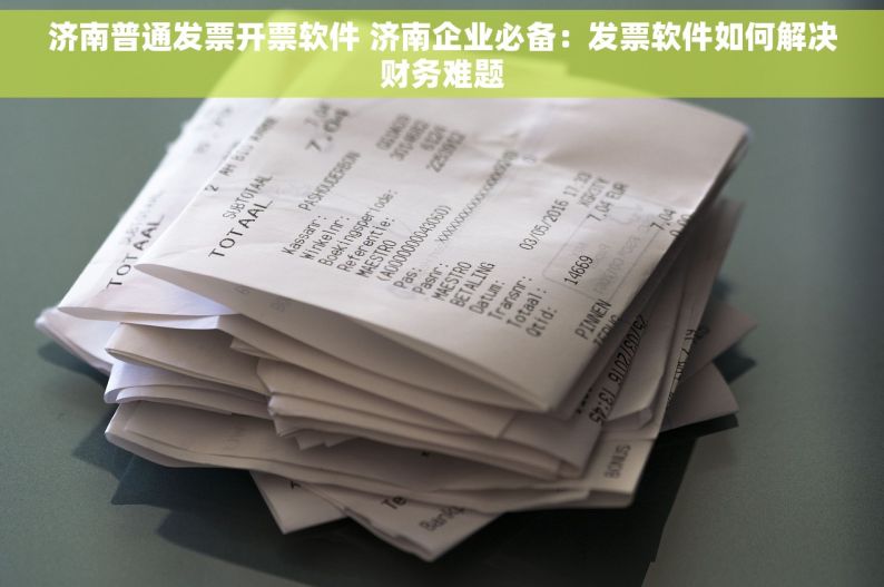 济南普通发票开票软件 济南企业必备：发票软件如何解决财务难题