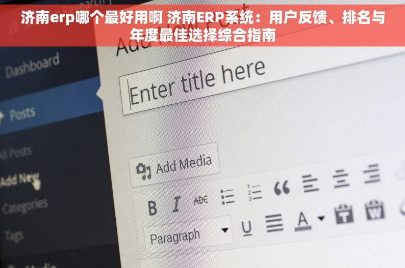 济南erp哪个最好用啊 济南ERP系统：用户反馈、排名与年度最佳选择综合指南