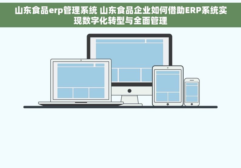 山东食品erp管理系统 山东食品企业如何借助ERP系统实现数字化转型与全面管理