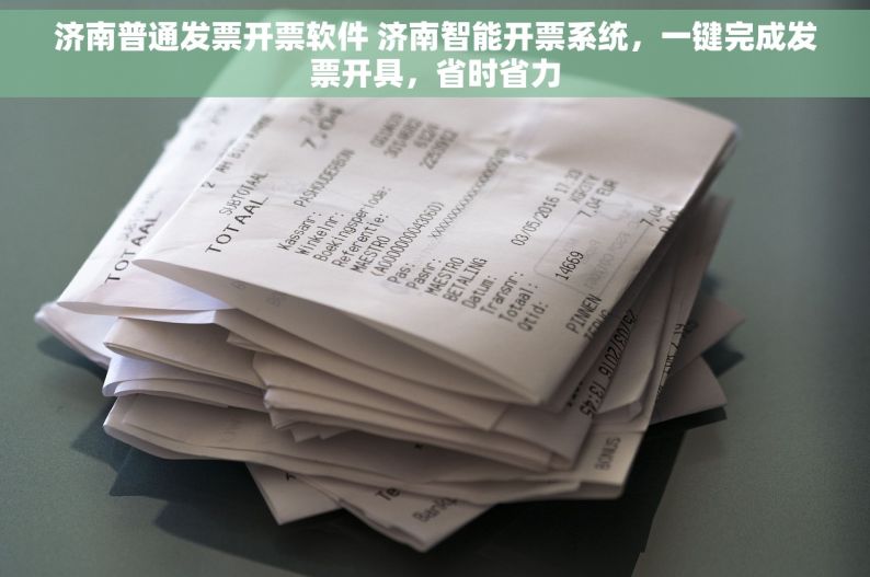 济南普通发票开票软件 济南智能开票系统，一键完成发票开具，省时省力