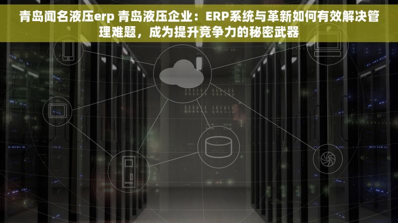 青岛闻名液压erp 青岛液压企业：ERP系统与革新如何有效解决管理难题，成为提升竞争力的秘密武器