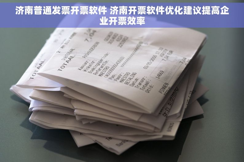 济南普通发票开票软件 济南开票软件优化建议提高企业开票效率