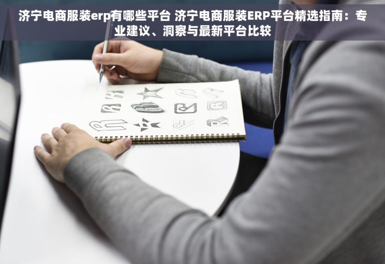 济宁电商服装erp有哪些平台 济宁电商服装ERP平台精选指南：专业建议、洞察与最新平台比较