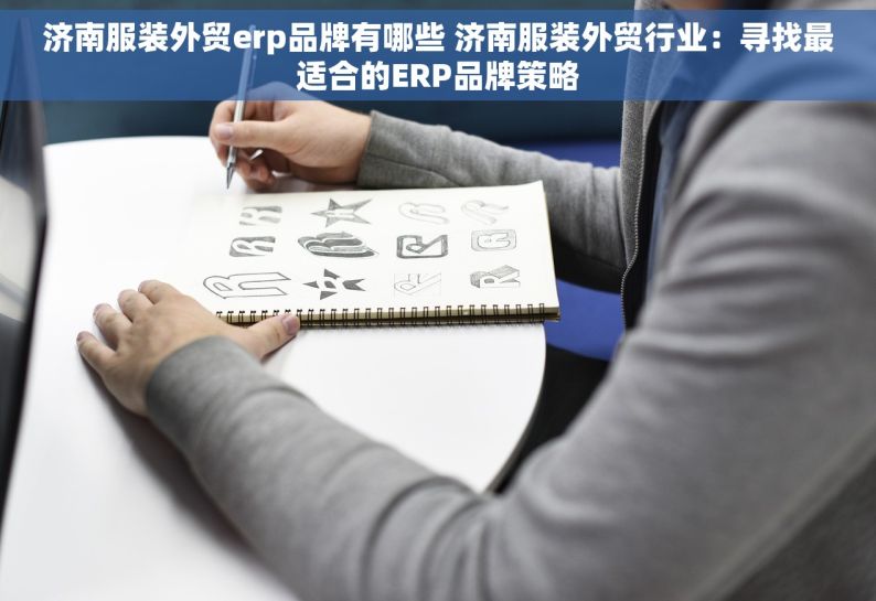 济南服装外贸erp品牌有哪些 济南服装外贸行业：寻找最适合的ERP品牌策略