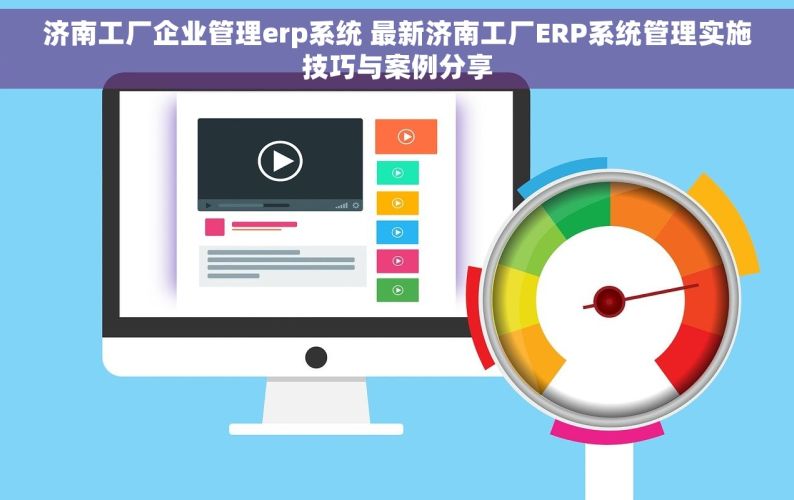 济南工厂企业管理erp系统 最新济南工厂ERP系统管理实施技巧与案例分享