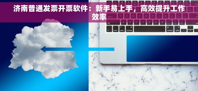 济南普通发票开票软件：新手易上手，高效提升工作效率