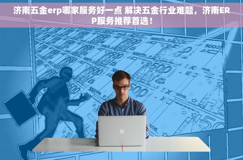 济南五金erp哪家服务好一点 解决五金行业难题，济南ERP服务推荐首选！