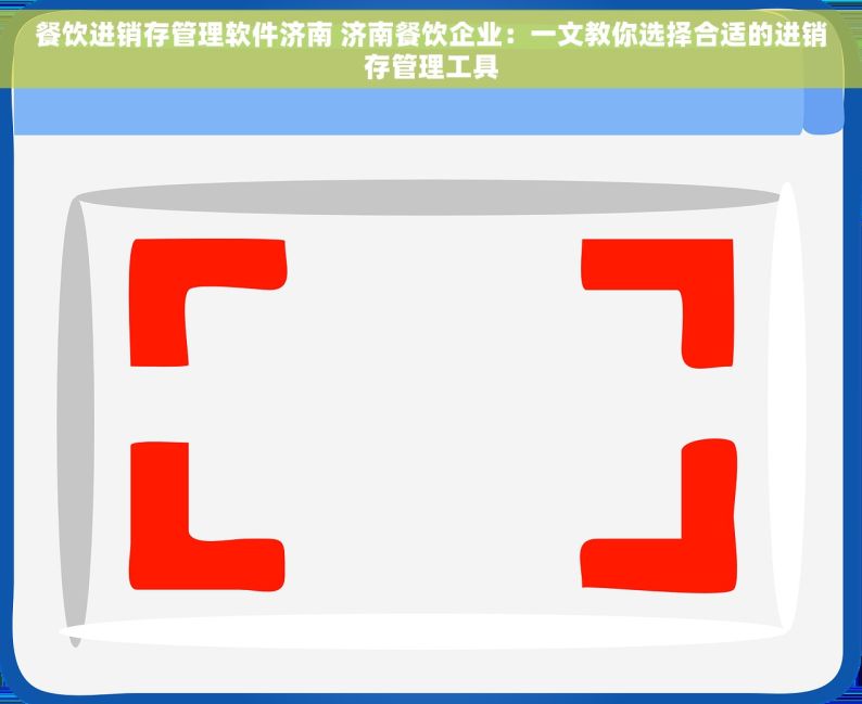 餐饮进销存管理软件济南 济南餐饮企业：一文教你选择合适的进销存管理工具