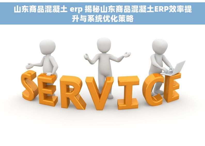 山东商品混凝土 erp 揭秘山东商品混凝土ERP效率提升与系统优化策略