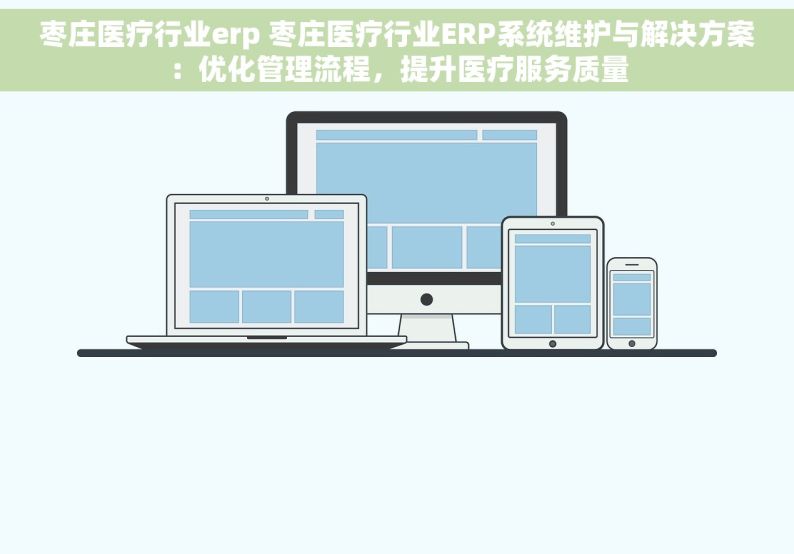 枣庄医疗行业erp 枣庄医疗行业ERP系统维护与解决方案：优化管理流程，提升医疗服务质量