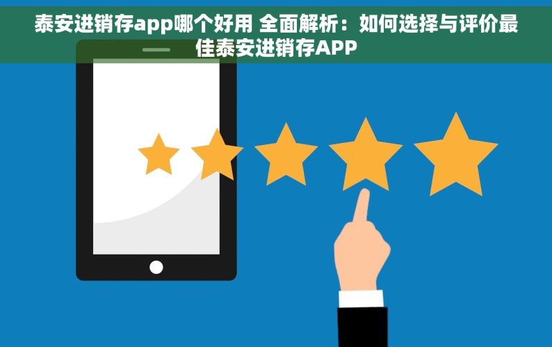 泰安进销存app哪个好用 全面解析：如何选择与评价最佳泰安进销存APP