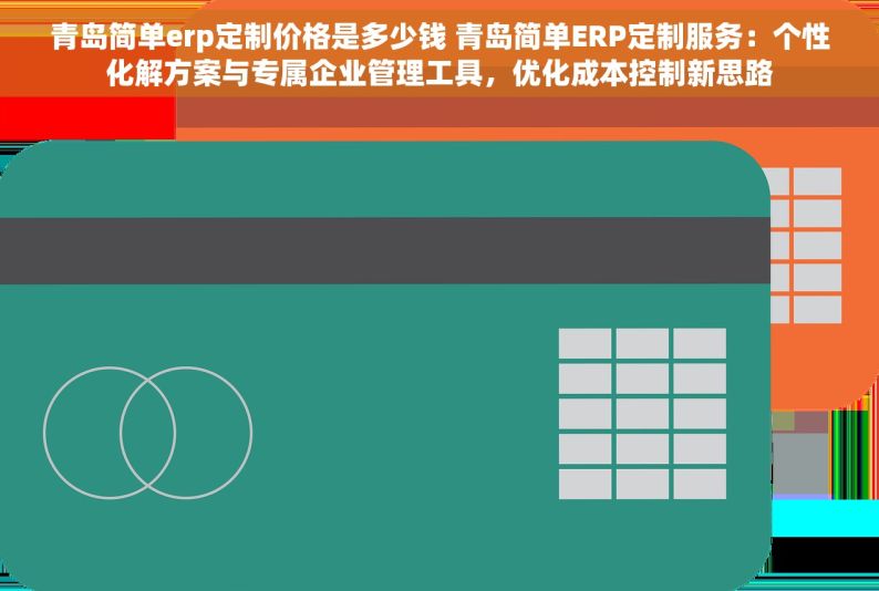 青岛简单erp定制价格是多少钱 青岛简单ERP定制服务：个性化解方案与专属企业管理工具，优化成本控制新思路